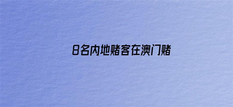 8名内地赌客在澳门赌场抡椅打斗